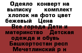 Одеяло- конверт на выписку      комплект хлопок на фото цвет бежевый › Цена ­ 2 000 - Все города Дети и материнство » Детская одежда и обувь   . Башкортостан респ.,Мечетлинский р-н